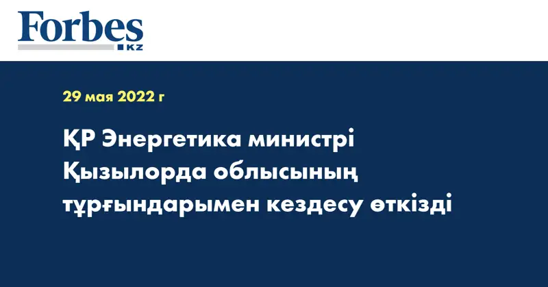 ҚР Энергетика министрі Қызылорда облысының тұрғындарымен кездесу өткізді