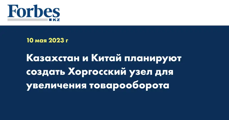 Казахстан и Китай планируют создать Хоргосский узел для увеличения товарооборота