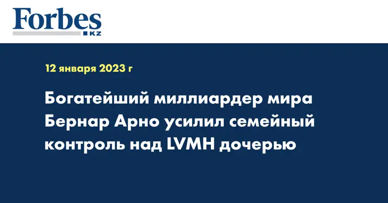Богатейший миллиардер мира Бернар Арно усилил семейный контроль над LVMH дочерью