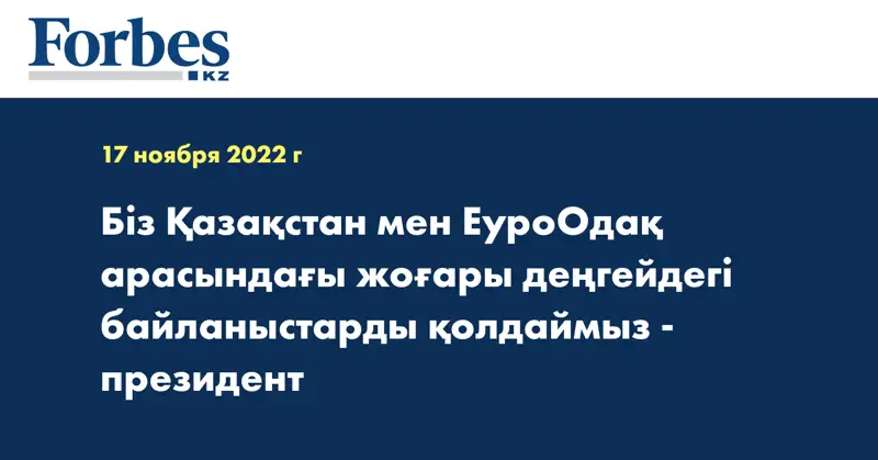 Біз Қазақстан мен ЕуроОдақ арасындағы жоғары деңгейдегі байланыстарды қолдаймыз - президент