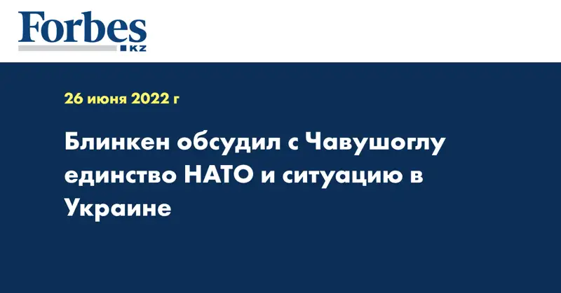 Блинкен обсудил с Чавушоглу единство НАТО и ситуацию в Украине