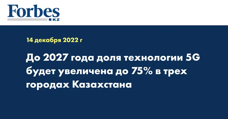 До 2027 года доля технологии 5G будет увеличена до 75% в трех городах Казахстана