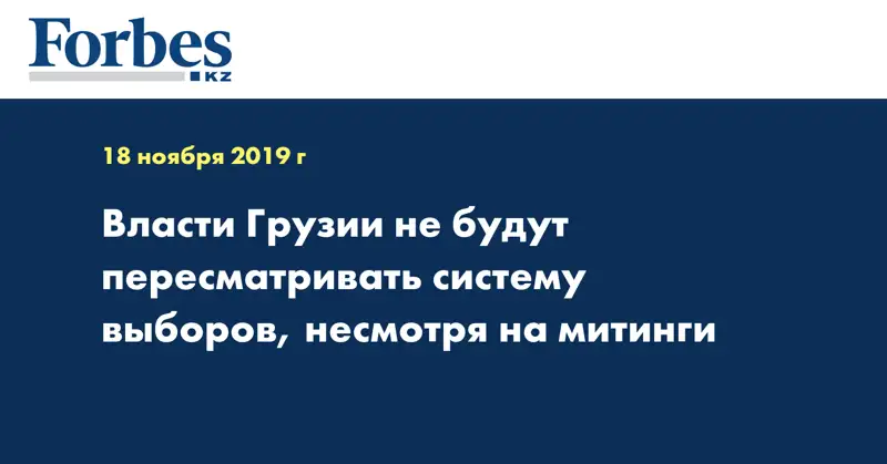 Власти Грузии не будут пересматривать систему выборов, несмотря на митинги