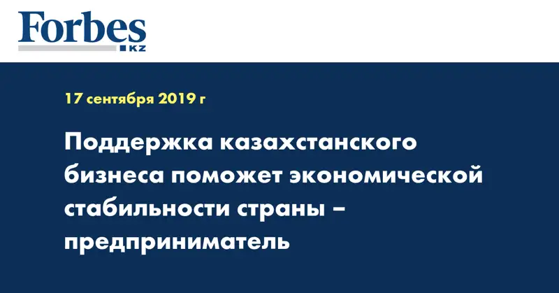  Поддержка казахстанского бизнеса поможет экономической стабильности страны – предприниматель