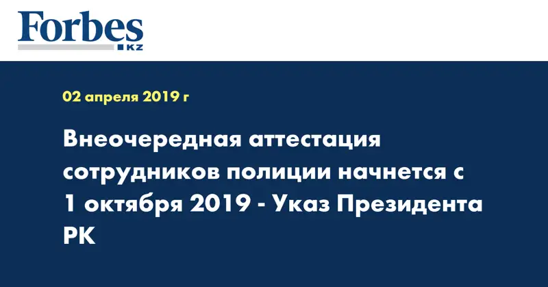 Внеочередная аттестация сотрудников полиции начнется с 1 октября 2019 - Указ Президента РК