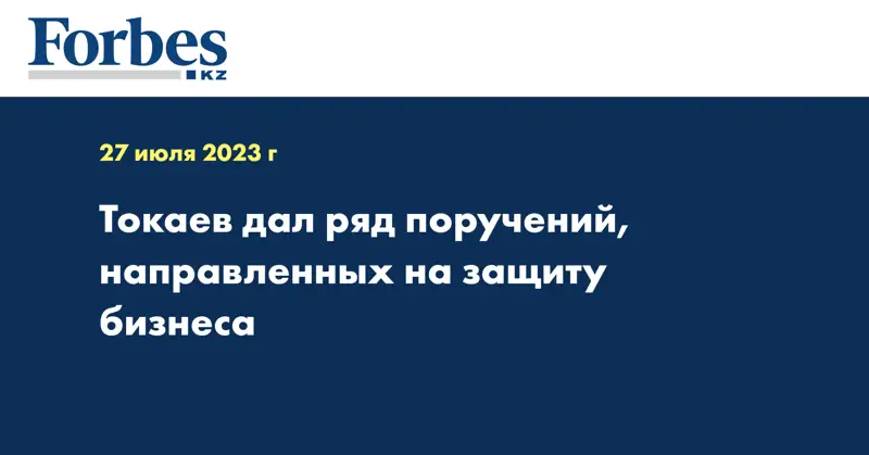 Токаев дал ряд поручений, направленных на защиту бизнеса