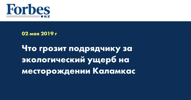 Что грозит подрядчику за экологический ущерб на месторождении Каламкас