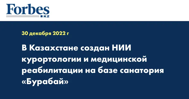 В Казахстане создан НИИ курортологии и медицинской реабилитации на базе санатория «Бурабай»