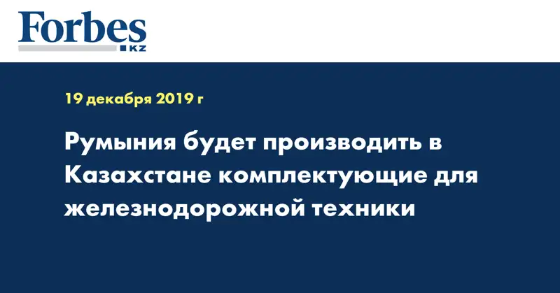  Румыния будет производить в Казахстане комплектующие для железнодорожной техники