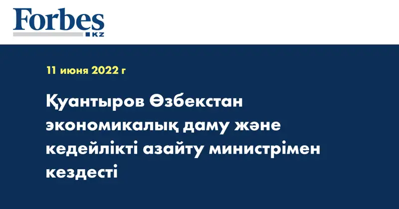 Қуантыров Өзбекстан экономикалық даму және кедейлікті азайту министрімен кездесті