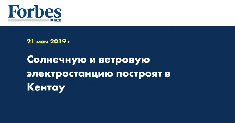 Солнечную и ветровую электростанцию построят в Кентау