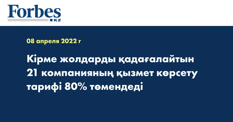 Кірме жолдарды қадағалайтын 21 компанияның қызмет көрсету тарифі 80% төмендеді