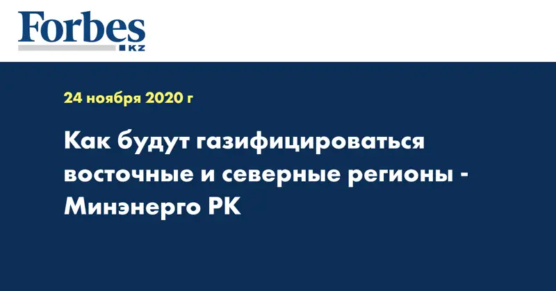 Как будут газифицироваться восточные и северные регионы - Минэнерго РК