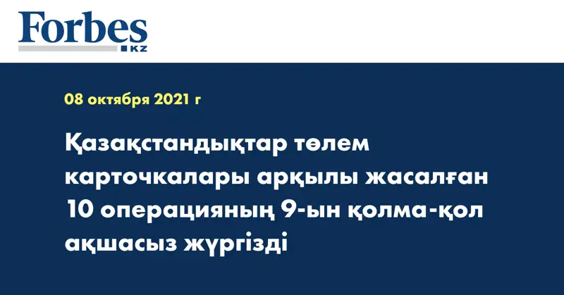 Қазақстандықтар төлем карточкалары арқылы жасалған 10 операцияның 9-ын қолма-қол ақшасыз жүргізді