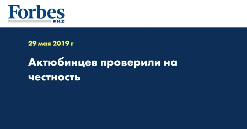  Актюбинцев проверили на честность