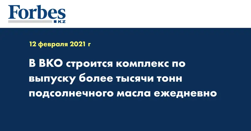 В ВКО строится комплекс по выпуску более тысячи тонн подсолнечного масла ежедневно