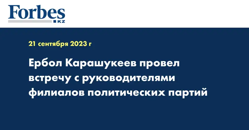Ербол Карашукеев провел встречу с руководителями филиалов политических партий