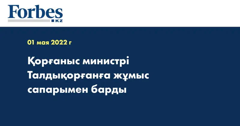 Қорғаныс министрі Талдықорғанға жұмыс сапарымен барды
