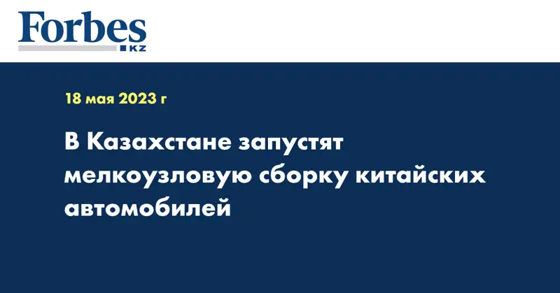 В Казахстане запустят мелкоузловую сборку китайских автомобилей