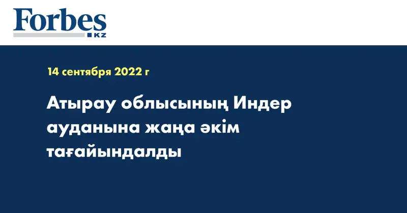 Атырау облысының Индер ауданына жаңа әкім тағайындалды