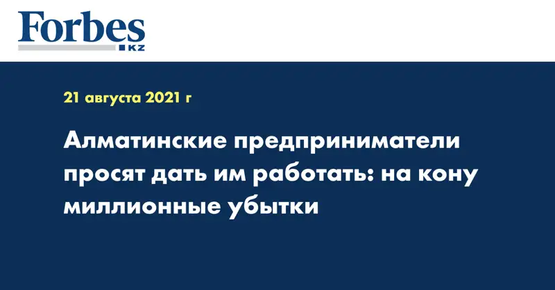 Алматинские предприниматели просят дать им работать: на кону миллионные убытки