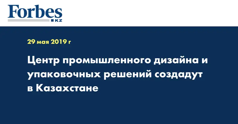 Центр промышленного дизайна и упаковочных решений создадут в Казахстане