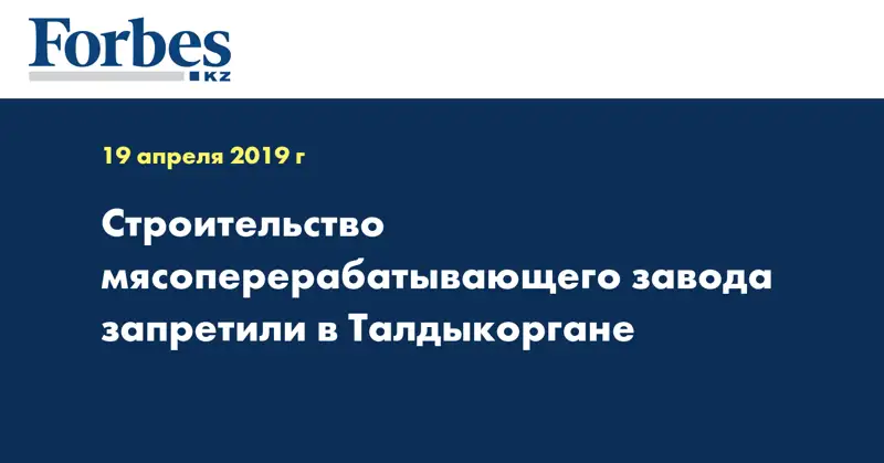 Строительство мясоперерабатывающего завода запретили в Талдыкоргане