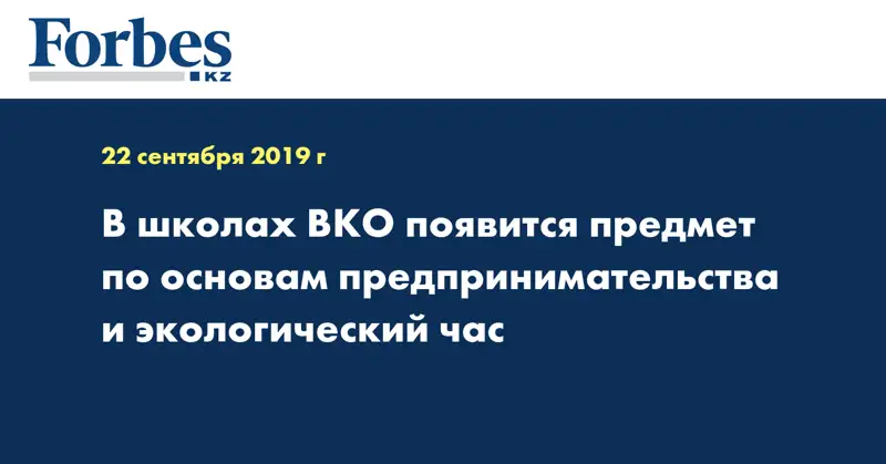 В школах ВКО появится предмет по основам предпринимательства и экологический час