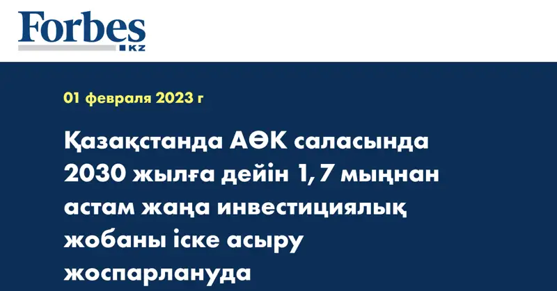 Қазақстанда АӨК саласында 2030 жылға дейін 1,7 мыңнан астам жаңа инвестициялық жобаны іске асыру жоспарлануда