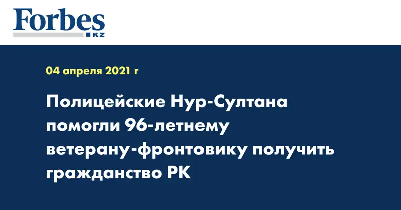 Полицейские Нур-Султана помогли 96-летнему ветерану-фронтовику получить гражданство РК