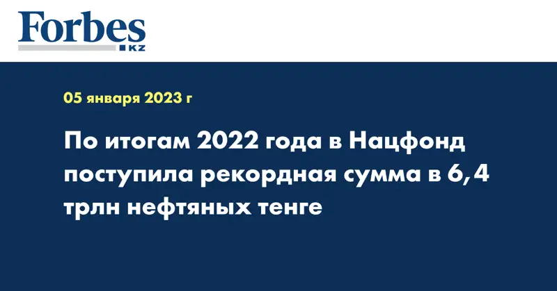 По итогам 2022 года в Нацфонд поступила рекордная сумма в 6,4 трлн нефтяных тенге