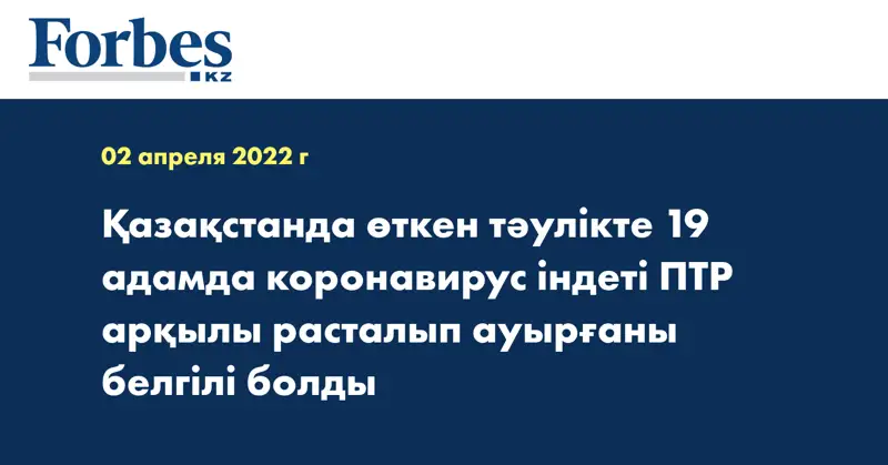 Қазақстанда өткен тәулікте 19 адамда коронавирус індеті ПТР арқылы расталып ауырғаны белгілі болды
