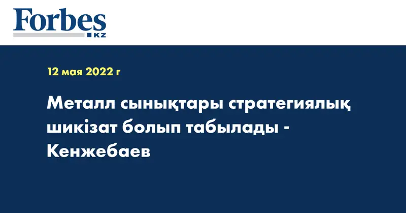 Металл сынықтары стратегиялық шикізат болып табылады - Кенжебаев