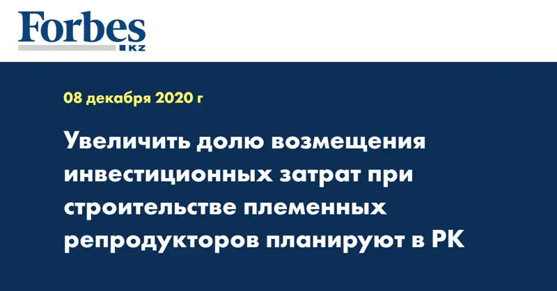 Увеличить долю возмещения инвестиционных затрат при строительстве племенных репродукторов планируют в РК