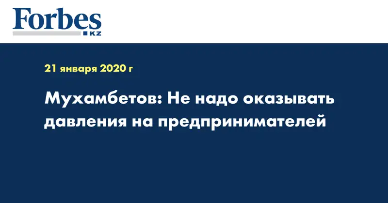 Мухамбетов: Не надо оказывать давления на предпринимателей