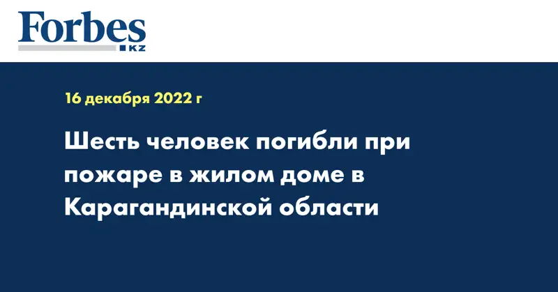 Шесть человек погибли при пожаре в жилом доме в Карагандинской области