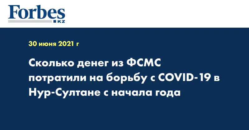 Сколько денег из ФСМС потратили на борьбу с COVID-19 в Нур-Султане с начала года