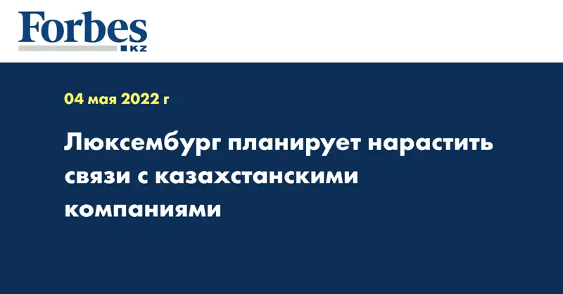 Люксембург планирует нарастить связи с казахстанскими компаниями