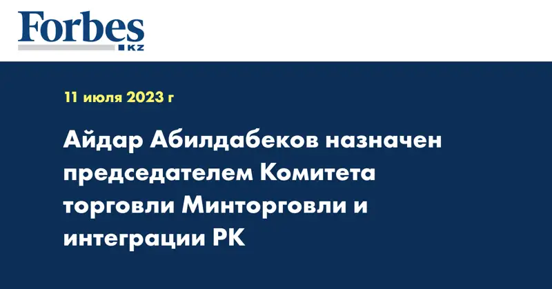 Айдар Абилдабеков назначен председателем Комитета торговли Минторговли и интеграции РК