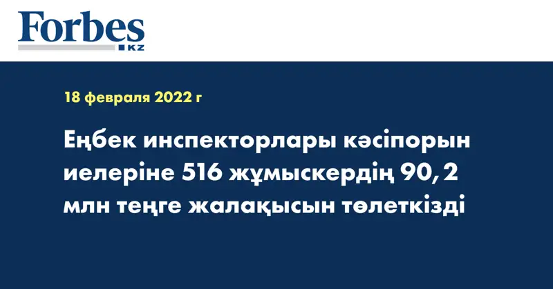 Еңбек инспекторлары кәсіпорын иелеріне 516 жұмыскердің 90,2 млн теңге жалақысын төлеткізді