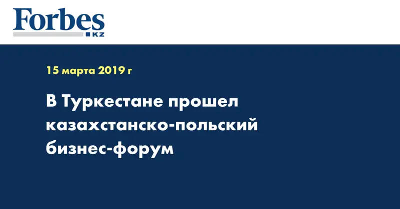 В Туркестане прошел казахстанско-польский бизнес-форум