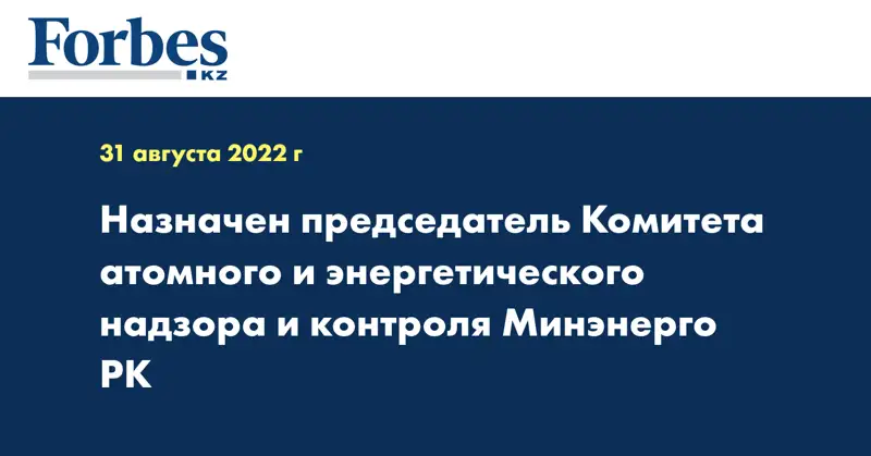 Назначен председатель комитета атомного и энергетического надзора и контроля минэнерго РК