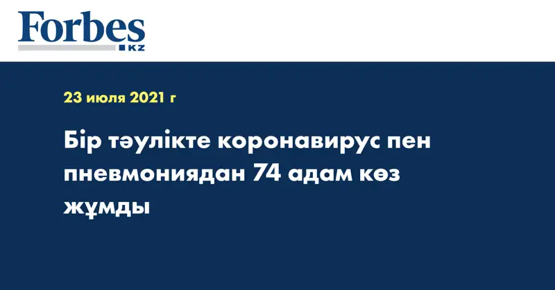  Бір тәулікте коронавирус пен пневмониядан 74 адам көз жұмды