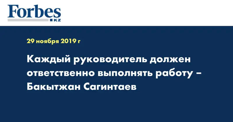 Каждый руководитель должен ответственно выполнять работу – Бакытжан Сагинтаев