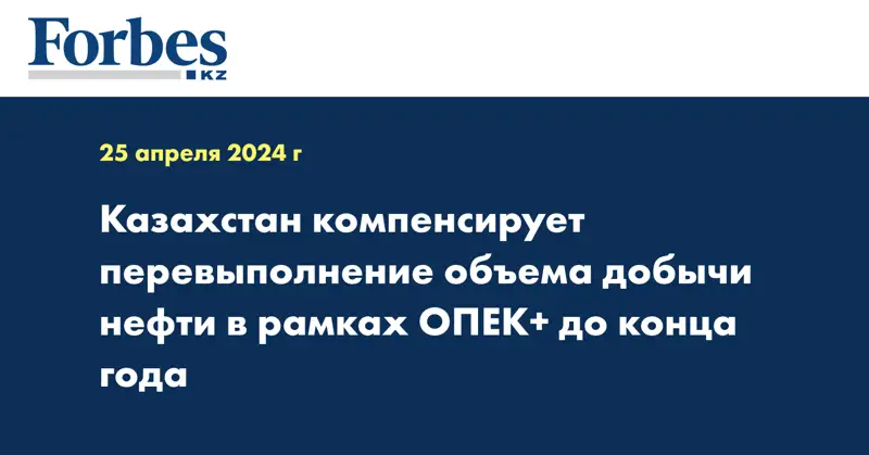 Казахстан компенсирует перевыполнение объема добычи нефти в рамках ОПЕК+ до конца года