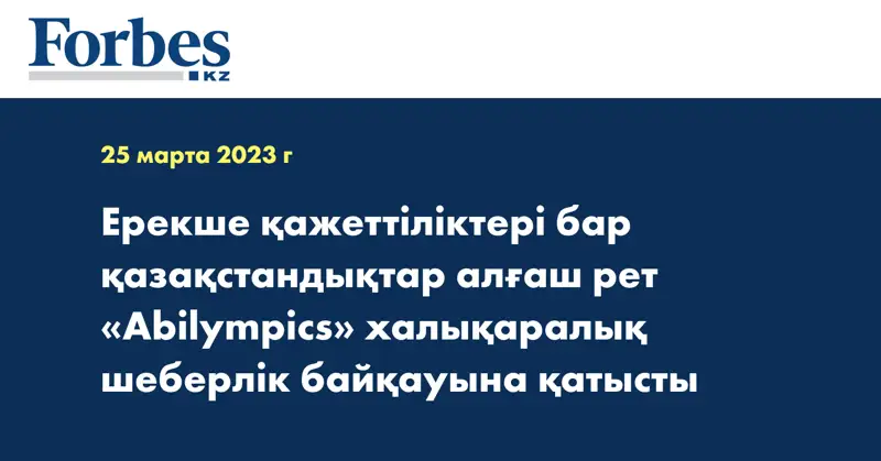 Ерекше қажеттіліктері бар қазақстандықтар алғаш рет «Abilympics» халықаралық шеберлік байқауына қатысты