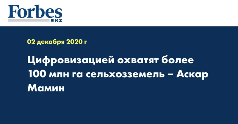 Цифровизацией охватят более 100 млн га сельхозземель – Аскар Мамин