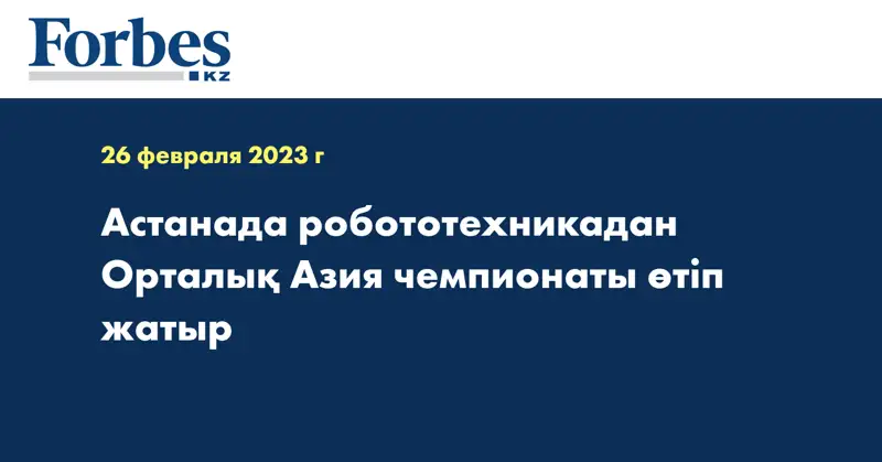 Астанада робототехникадан Орталық Азия чемпионаты өтіп жатыр