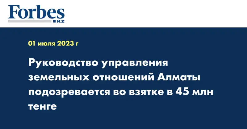 Руководство управления земельных отношений Алматы подозревается во взятке в 45 млн тенге