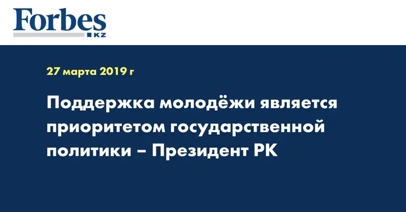 Поддержка молодежи является приоритетом государственной политики – Президент РК